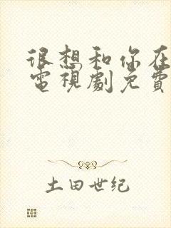 很想和你在一起电视剧免费观看全集