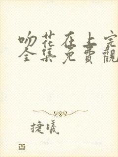 吻花在上完整版全集免费观看