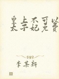 皇上不可以我是太子妃免费阅读