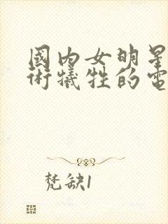 国内女明星为艺术牺牲的电影