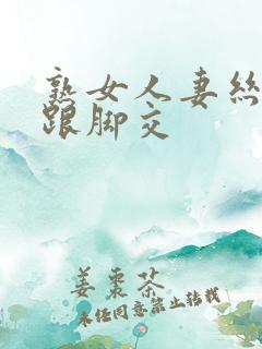 熟女人妻丝袜高跟脚交