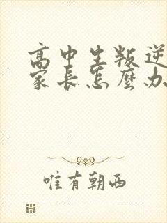 高中生叛逆厌学家长怎么办好 高中生叛逆厌学家长怎么办好