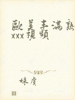 欧美丰满熟妇xxxx视频