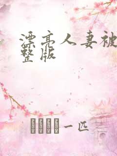 漂亮人妻被强完整版 漂亮人妻被强完整版