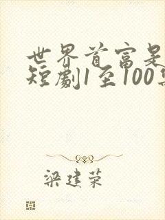 世界首富是我爹短剧1至100集免费观看