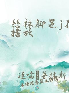 丝袜脚足j在线播放