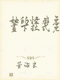 她的怪癖免费漫画下拉式免费阅读