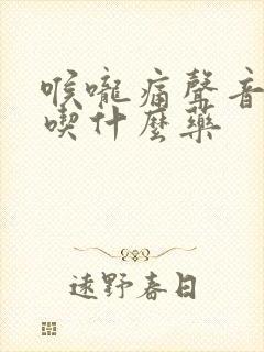 喉咙痛声音沙哑吃什么药