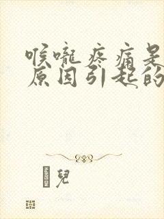 喉咙疼痛是什么原因引起的