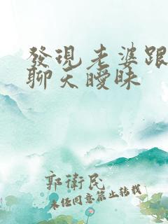 发现老婆跟别人聊天暧昧