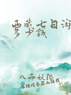 西藏七日游团费多少钱