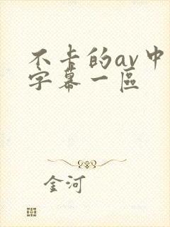 不卡的av中文字幕一区 不卡的av中文字幕一区