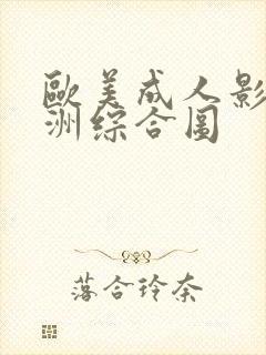 欧美成人影院亚洲综合图 欧美成人影院亚洲综合图
