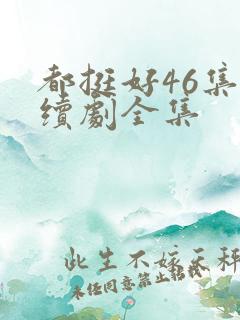 都挺好46集连续剧全集 都挺好46集连续剧全集