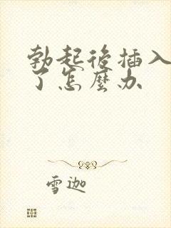 勃起后插入就软了怎么办