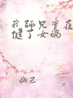 我师兄实在太稳健了女娲 我师兄实在太稳健了女娲