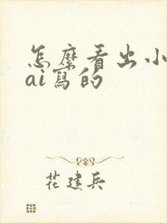 怎么看出小说是ai写的