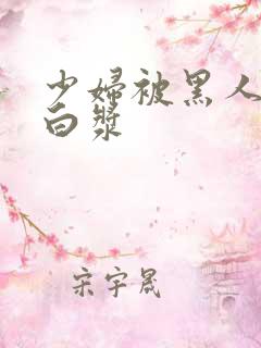 少妇被黑人捅出白浆