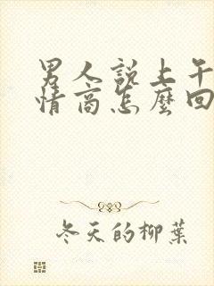 男人说上午好高情商怎么回复