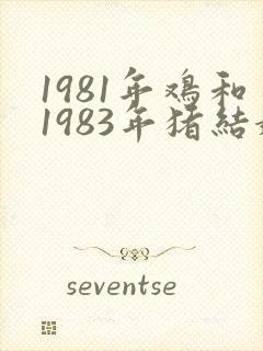 1981年鸡和1983年猪结婚好吗?
