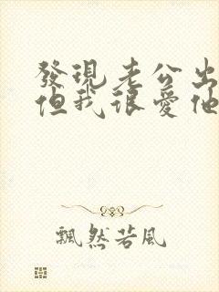 发现老公出轨了但我很爱他怎么办