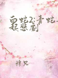 白蛇2:青蛇劫起悲剧 白蛇2:青蛇劫起悲剧