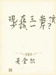 现在玉米价格多少钱一斤?
