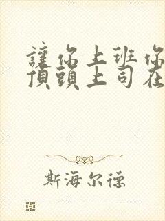 让你上班你娶了顶头上司在线观看免费