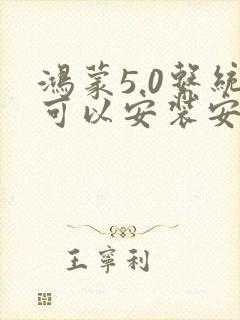 鸿蒙5.0系统可以安装安卓软件吗