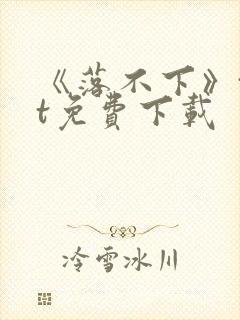 《落不下》txt免费下载