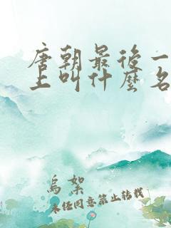 唐朝最后一位皇上叫什么名字
