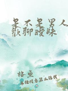 是不是男人都喜欢聊暧昧