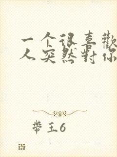 一个很喜欢你的人突然对你冷淡了