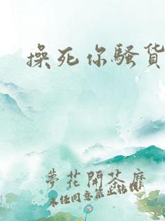 操死你骚货男男