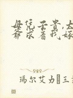 母凭子贵,太子爷求着我嫁入豪门