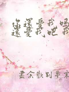 你还爱我吗 你还爱我吧 我没办法是 你懂我