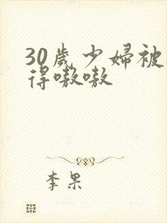 30岁少妇被搞得嗷嗷