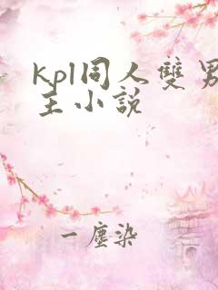 kpl同人双男主小说 kpl同人双男主小说