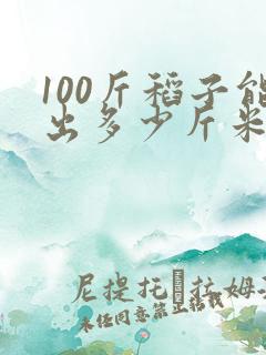 100斤稻子能出多少斤米 100斤稻子能出多少斤米