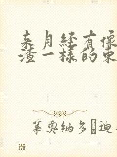 来月经有像豆腐渣一样的东西是怎么回事 来月经有像豆腐渣一样的东西是怎么回事