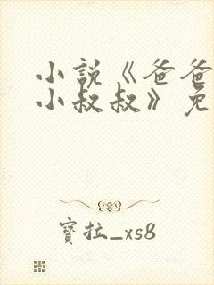 小说《爸爸的发小叔叔》免费阅读