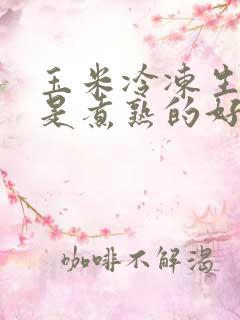 玉米冷冻生的还是煮熟的好