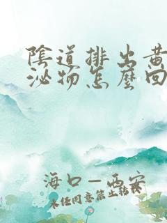 阴道排出黄色分泌物怎么回事