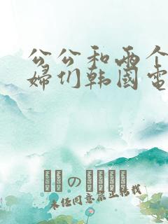 公公和两个儿媳妇们韩国电影伦雷电影