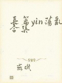 长篇yin荡乱合集