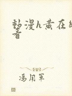 动漫h黄在线观看 动漫h黄在线观看