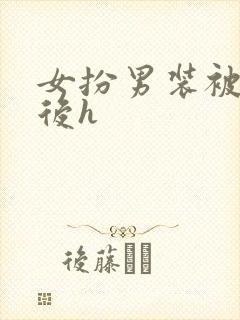 女扮男装被识破后h