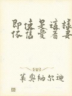 即使是这样我也依旧爱着妻子 即使是这样我也依旧爱着妻子