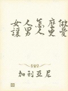 女人怎么做才能让男人更爱你