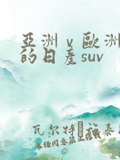 亚洲ⅴ欧洲第一的日产suv 亚洲ⅴ欧洲第一的日产suv